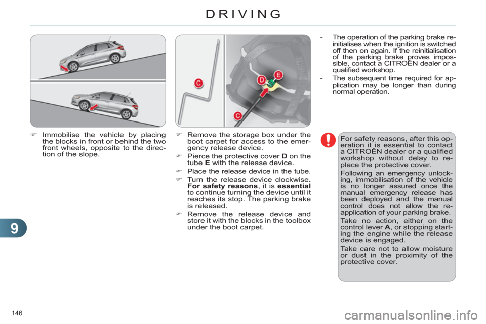 Citroen C4 RHD 2012 2.G Owners Manual 9
DRIVING
146 
   
�) 
  Immobilise the vehicle by placing 
the blocks in front or behind the two 
front wheels, opposite to the direc-
tion of the slope.    
For safety reasons, after this op-
eratio