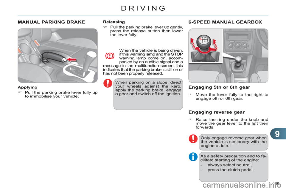 Citroen C4 RHD 2012 2.G Owners Guide 9
DRIVING
149 
   
 
 
 
 
MANUAL PARKING BRAKE  
 
 
Applying 
   
 
�) 
  Pull the parking brake lever fully up 
to immobilise your vehicle.  
    
Releasing 
   
 
�) 
 
Pull the parking brake leve