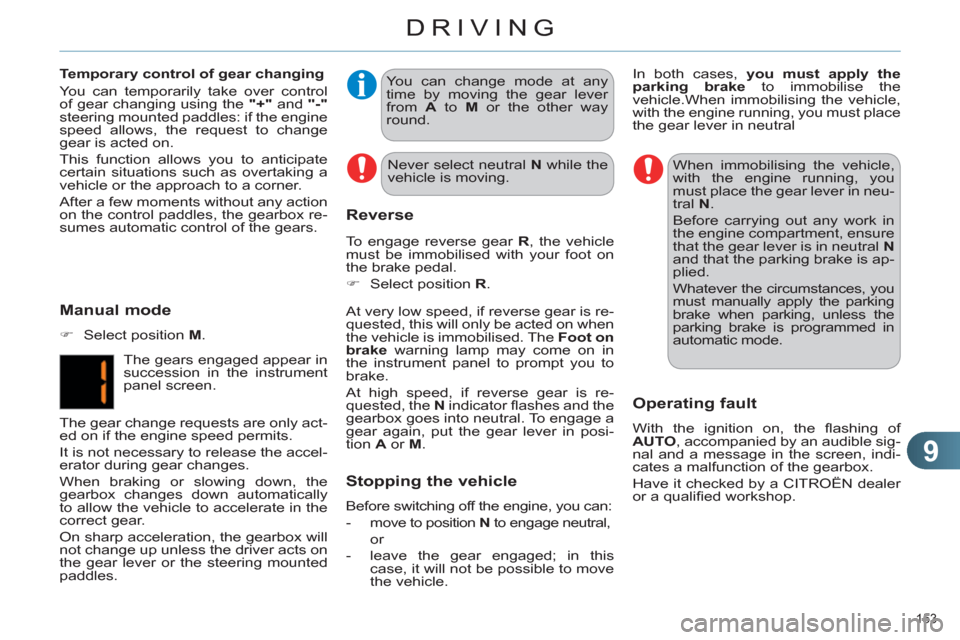 Citroen C4 RHD 2012 2.G User Guide 9
DRIVING
153 
   
You can change mode at any 
time by moving the gear lever 
from  A 
 to  M 
 or the other way 
round.  
   
At very low speed, if reverse gear is re-
quested, this will only be acte