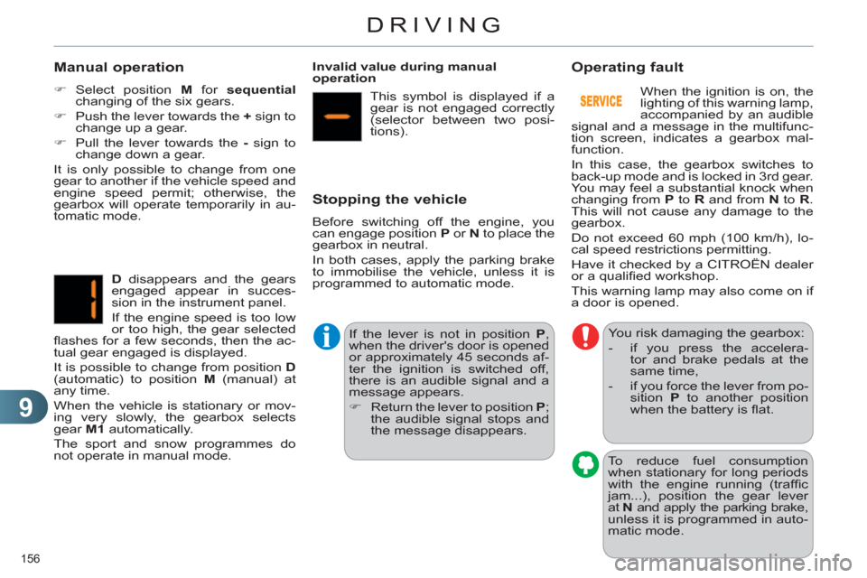 Citroen C4 RHD 2012 2.G User Guide 9
DRIVING
156 
   
Manual operation 
 
 
 
�) 
 Select position  M 
 for  sequential 
 
changing of the six gears. 
   
�) 
  Push the lever towards the  + 
 sign to 
change up a gear. 
   
�) 
  Pull