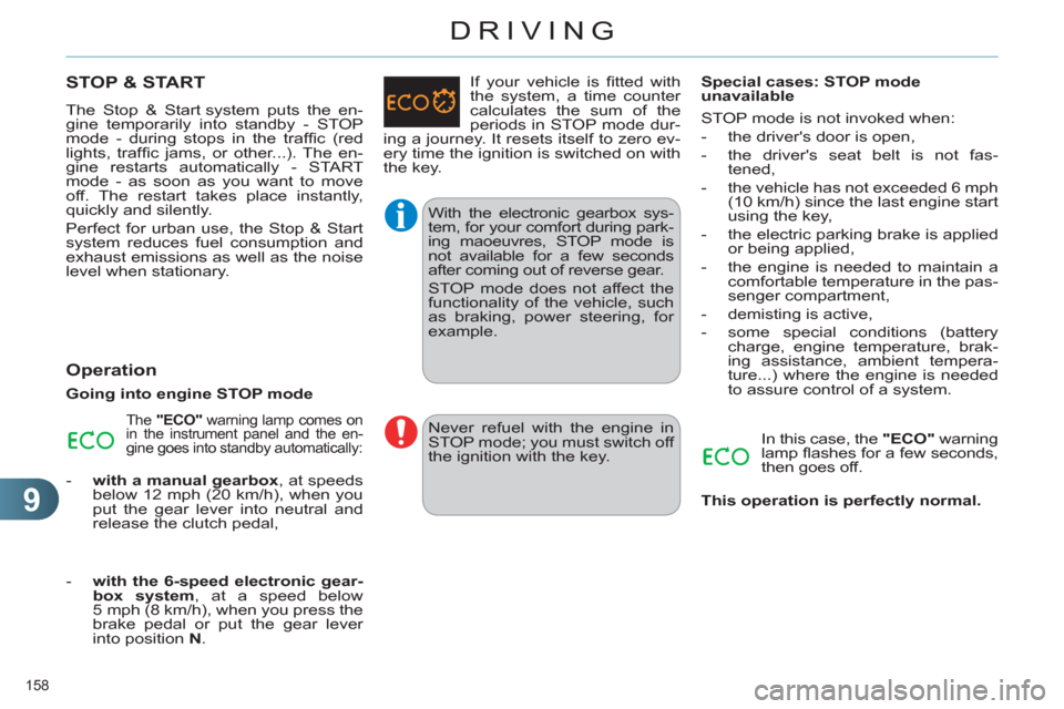 Citroen C4 RHD 2012 2.G User Guide 9
DRIVING
158 
   
 
 
 
 
 
 
 
 
 
 
STOP & START 
 
The Stop & Start system puts the en-
gine temporarily into standby - STOP 
mode - during stops in the trafﬁ c  (red 
lights, trafﬁ c jams, or