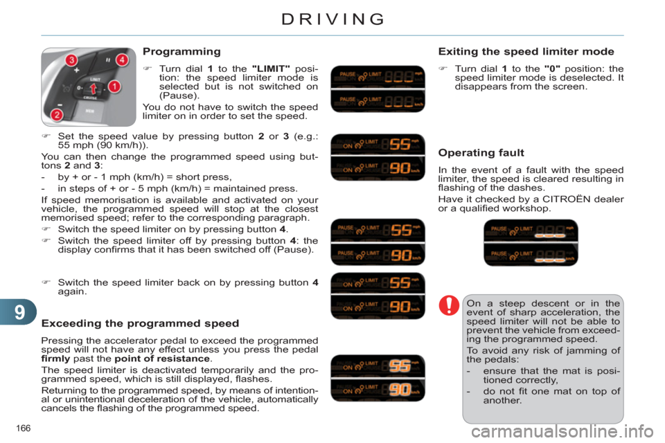 Citroen C4 RHD 2012 2.G Owners Guide 9
DRIVING
166 
   
Programming 
 
 
 
�) 
  Turn dial  1 
 to the  "LIMIT" 
 posi-
tion: the speed limiter mode is 
selected but is not switched on 
(Pause).  
  You do not have to switch the speed 
l