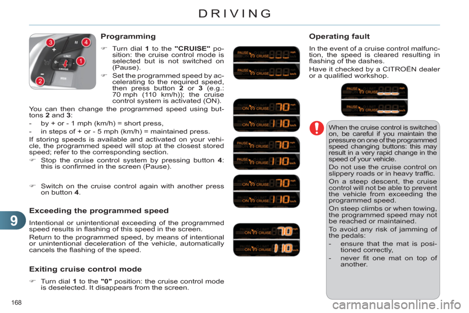 Citroen C4 RHD 2012 2.G Owners Manual 9
DRIVING
168 
  When the cruise control is switched 
on, be careful if you maintain the 
pressure on one of the programmed 
speed changing buttons: this may 
result in a very rapid change in the 
spe