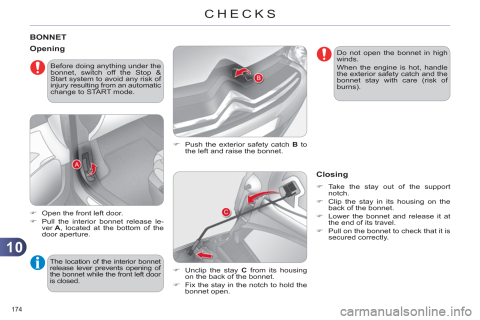 Citroen C4 RHD 2012 2.G Owners Manual 10
CHECKS
174 
   
 
 
 
 
 
 
 
 
 
 
BONNET 
 
 
�) 
  Push the exterior safety catch  B 
 to 
the left and raise the bonnet. 
   
Opening 
 
 
 
�) 
  Open the front left door. 
   
�) 
  Pull the 