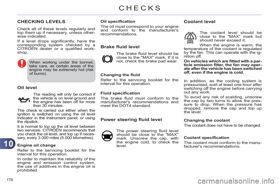 Citroen C4 RHD 2012 2.G Owners Guide 10
CHECKS
178 
   
 
 
 
 
 
 
 
 
 
 
 
 
 
 
 
 
 
 
 
 
 
 
 
 
CHECKING LEVELS 
 
Check all of these levels regularly and 
top them up if necessary, unless other-
wise indicated. 
  If a level dro