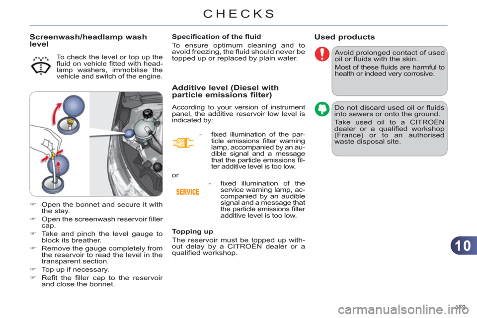 Citroen C4 RHD 2012 2.G User Guide 10
CHECKS
179 
   
 
 
 
 
 
 
 
Used products 
 
Avoid prolonged contact of used 
oil or ﬂ uids with the skin. 
  Most of these ﬂ uids are harmful to 
health or indeed very corrosive. 
  Do not d