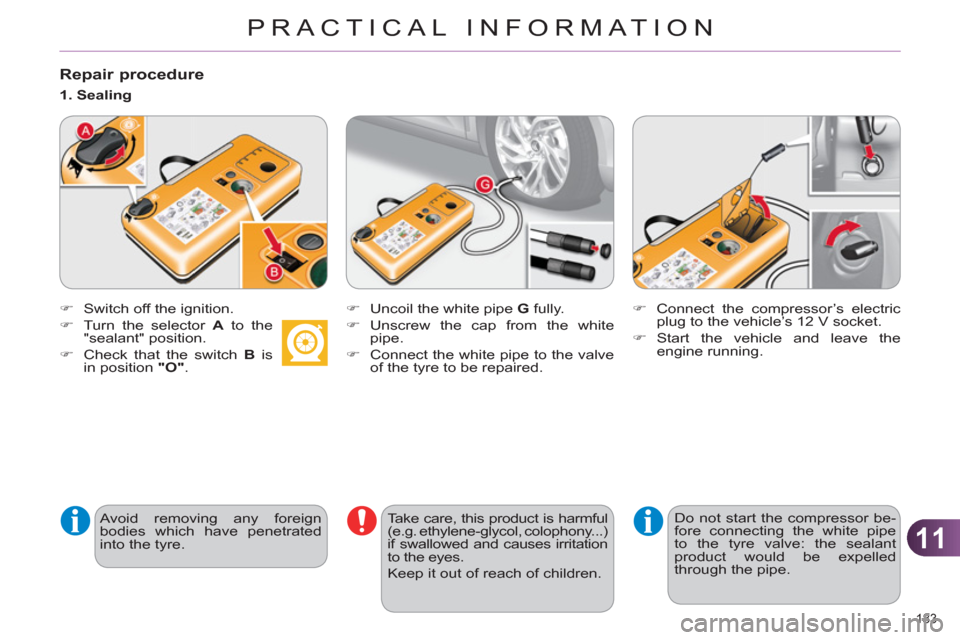 Citroen C4 RHD 2012 2.G Owners Guide 11
PRACTICAL INFORMATION
183 
   
Repair procedure 
 
 
 
�) 
  Switch off the ignition. 
   
�) 
  Turn the selector  A 
 to the 
"sealant" position. 
   
�) 
  Check that the switch  B 
 is 
in posi