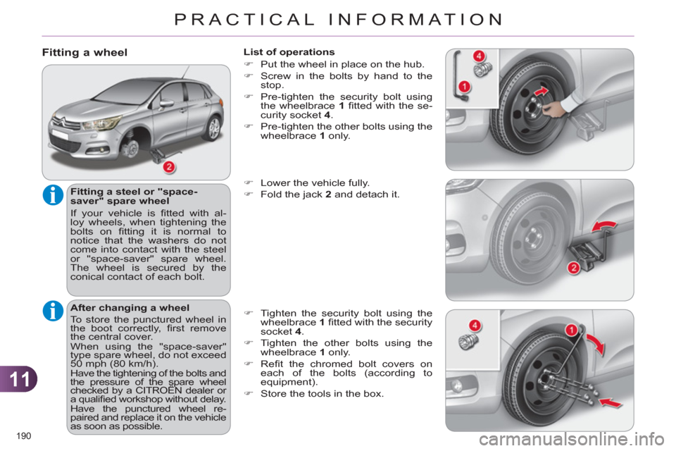 Citroen C4 RHD 2012 2.G Owners Manual 11
PRACTICAL INFORMATION
190
Fitting a wheel
Fitting a steel or "space-
saver" spare wheel
If your vehicle is fi tted with al-
loy wheels, when tightening the
bolts on fi tting it is n Citroen C4 RHD 2012 2.G Owners Manual 11
PRACTICAL INFORMATION
190
Fitting a wheel
Fitting a steel or "space-
saver" spare wheel
If your vehicle is fi tted with al-
loy wheels, when tightening the
bolts on fi tting it is n