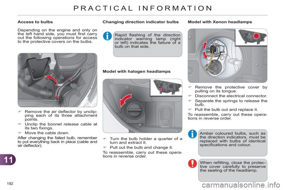 Citroen C4 RHD 2012 2.G Manual PDF 11
PRACTICAL INFORMATION
192 
  Amber coloured bulbs, such as 
the direction indicators, must be 
replaced with bulbs of identical 
speciﬁ cations and colour. 
  When reﬁ tting, close the protec-
