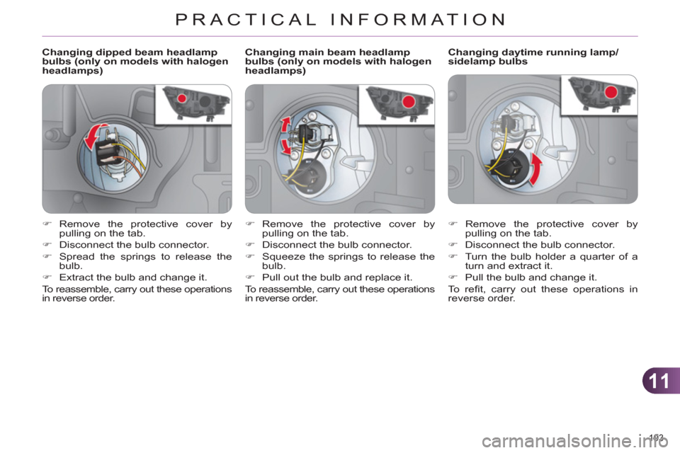 Citroen C4 RHD 2012 2.G Owners Manual 11
PRACTICAL INFORMATION
193 
   
 
 
 
 
 
 
 
 
 
Changing dipped beam headlamp 
bulbs (only on models with halogen 
headlamps)    
 
 
 
 
 
 
 
 
 
Changing daytime running lamp/
sidelamp bulbs 
 