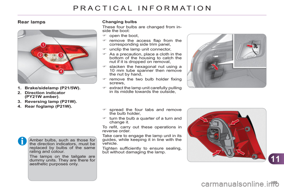 Citroen C4 RHD 2012 2.G Owners Guide 11
PRACTICAL INFORMATION
195 
   
 
 
 
 
 
 
 
 
 
 
 
 
 
 
 
 
 
 
 
 
 
 
 
 
 
 
Rear lamps 
 
 
 
1. 
  Brake/ 
 
sidelamp 
  (P21/5W). 
 
   
2. 
  Direction 
  indicator 
  
(PY21W amber) 
. 
