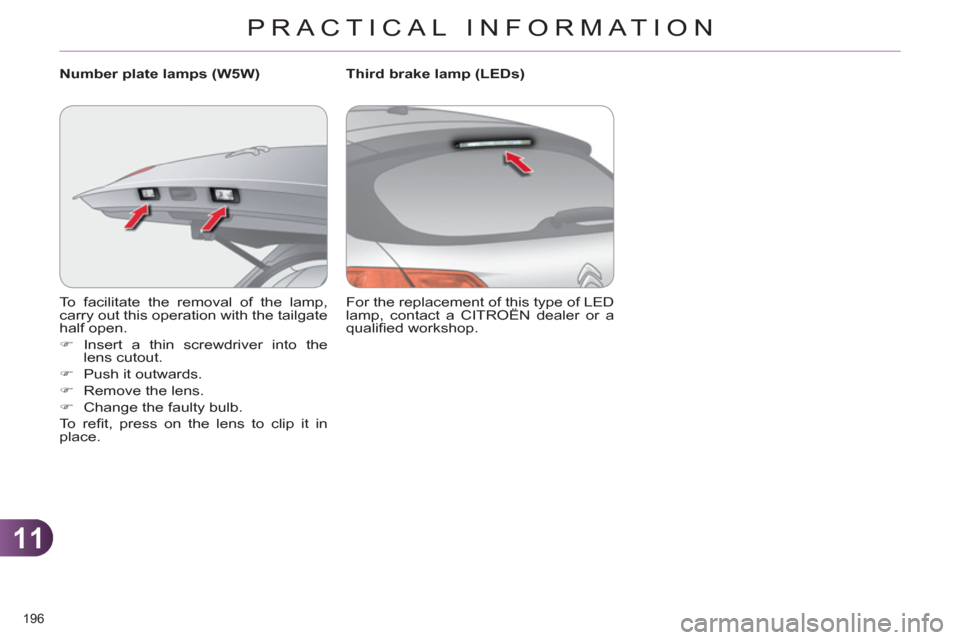 Citroen C4 RHD 2012 2.G Owners Manual 11
PRACTICAL INFORMATION
196 
  To facilitate the removal of the lamp, 
carry out this operation with the tailgate 
half open. 
   
 
�) 
 Insert a thin screwdriver into the 
lens cutout. 
   
�) 
  P