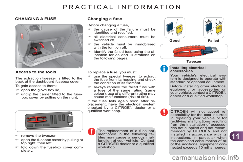 Citroen C4 RHD 2012 2.G Owners Manual 11
PRACTICAL INFORMATION
197 
   
 
 
 
 
 
 
 
 
 
 
 
 
 
 
 
 
 
 
 
CHANGING A FUSE 
   
Access to the tools 
 
The extraction tweezer is ﬁ tted to the 
back of the dashboard fusebox cover. 
  T