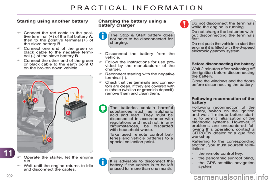 Citroen C4 RHD 2012 2.G User Guide 11
PRACTICAL INFORMATION
202 
   
Charging the battery using a 
battery charger 
   
�) 
  Operate the starter, let the engine 
run. 
   
�) 
  Wait until the engine returns to idle 
and disconnect th