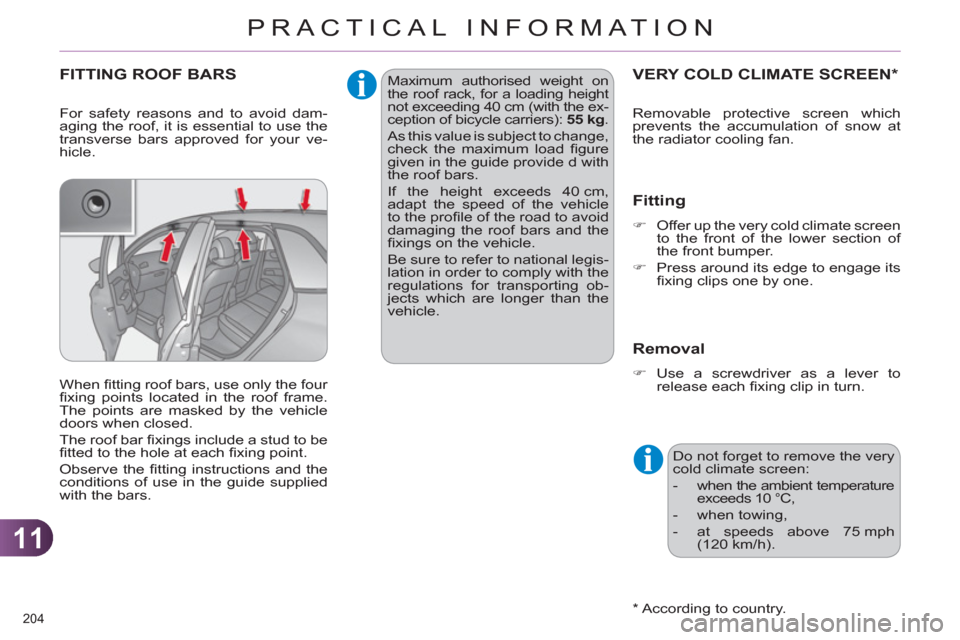 Citroen C4 RHD 2012 2.G Owners Manual 11
PRACTICAL INFORMATION
204 
   
 
 
 
 
 
 
 
VERY COLD CLIMATE SCREEN *  
 
 
*  
 According to country.  
 
 
Fitting 
 
 
 
�) 
  Offer up the very cold climate screen 
to the front of the lower 