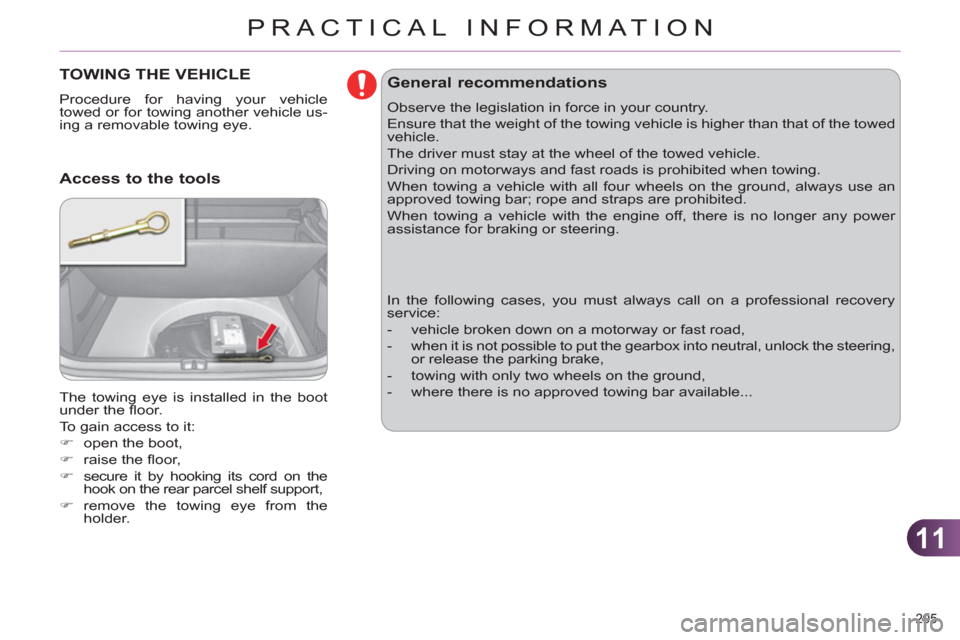 Citroen C4 RHD 2012 2.G Manual Online 11
PRACTICAL INFORMATION
205 
   
 
 
 
 
TOWING THE VEHICLE 
 
Procedure for having your vehicle 
towed or for towing another vehicle us-
ing a removable towing eye. 
  The towing eye is installed in