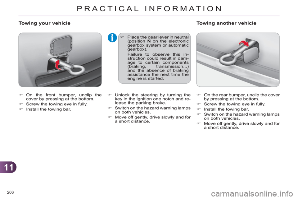 Citroen C4 RHD 2012 2.G Owners Manual 11
PRACTICAL INFORMATION
206 
   
 
�) 
 On the front bumper, unclip the 
cover by pressing at the bottom. 
   
�) 
  Screw the towing eye in fully. 
   
�) 
  Install the towing bar. 
 
 
Towing your