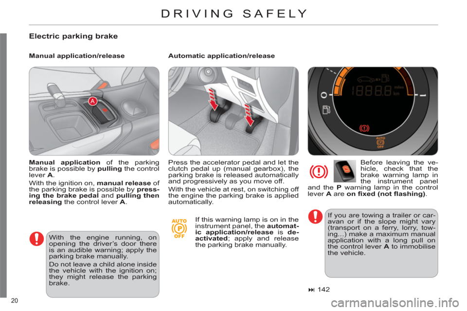 Citroen C4 RHD 2012 2.G Owners Guide 20 
  DRIVING SAFELY 
 
 
Electric parking brake 
 
 
Manual application/release    
Automatic application/release 
   
Before leaving the ve-
hicle, check that the 
brake warning lamp in 
the instrum