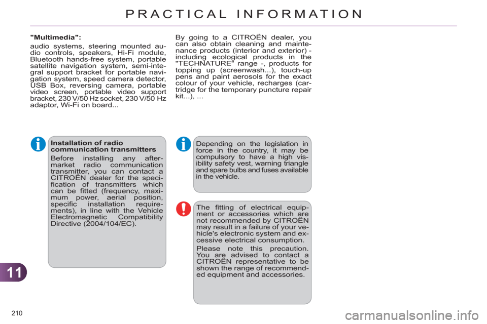 Citroen C4 RHD 2012 2.G Owners Guide 11
PRACTICAL INFORMATION
210 
   
Installation of radio 
communication transmitters 
  Before installing any after-
market radio communication 
transmitter, you can contact a 
CITROËN dealer for the 