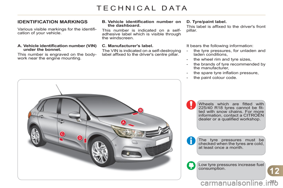 Citroen C4 RHD 2012 2.G Owners Manual 12
TECHNICAL DATA
221 
   
 
 
 
 
 
 
 
 
 
 
 
 
 
 
 
 
IDENTIFICATION MARKINGS 
 
Various visible markings for the identiﬁ -
cation of your vehicle. 
   
A.  Vehicle identiﬁ  cation number (VI