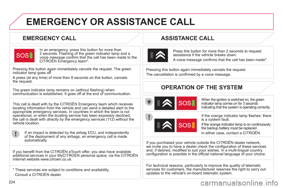 Citroen C4 RHD 2012 2.G Owners Guide 224
   
 
 
 
 
 
 
 
EMERGENCY OR ASSISTANCE CALL 
 
 
EMERGENCY CALL 
 
 
In an emergency, press this button for more than 
2 seconds. Flashing of the green indicator lamp and a 
voice message con�