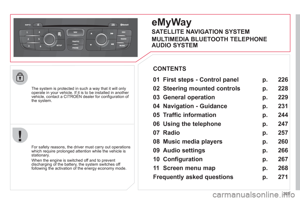 Citroen C4 RHD 2012 2.G User Guide 225
   
The system is protected in such a way that it will only 
operate in your vehicle. If it is to be installed in another 
vehicle, contact a CITROËN dealer for conﬁ guration of 
the system.  
