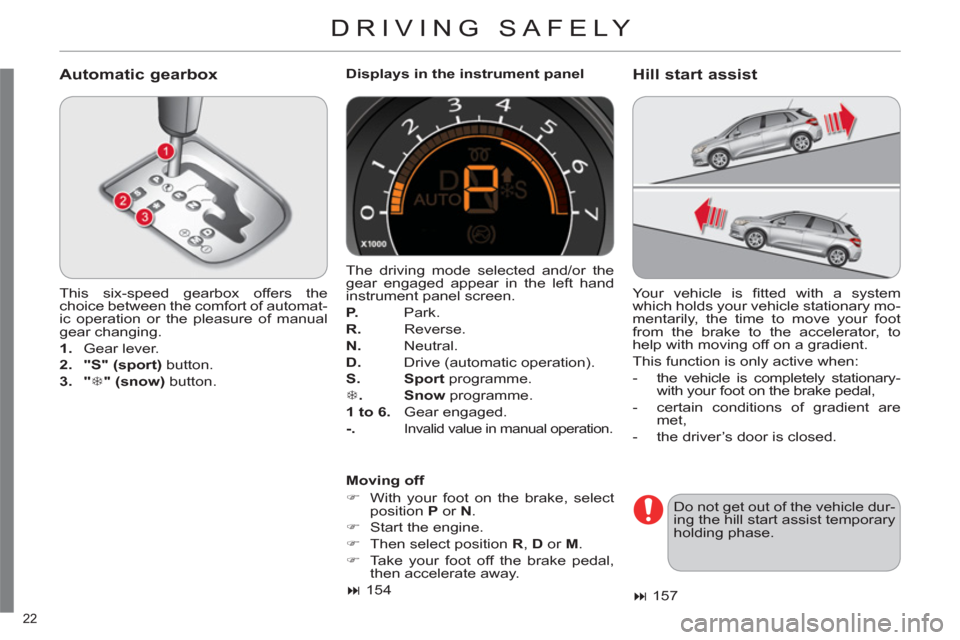 Citroen C4 RHD 2012 2.G Owners Guide 22 
  DRIVING SAFELY 
 
 
Automatic gearbox 
 
 
This six-speed gearbox offers the 
choice between the comfort of automat-
ic operation or the pleasure of manual 
gear changing. 
   
 
1. 
 Gear lever