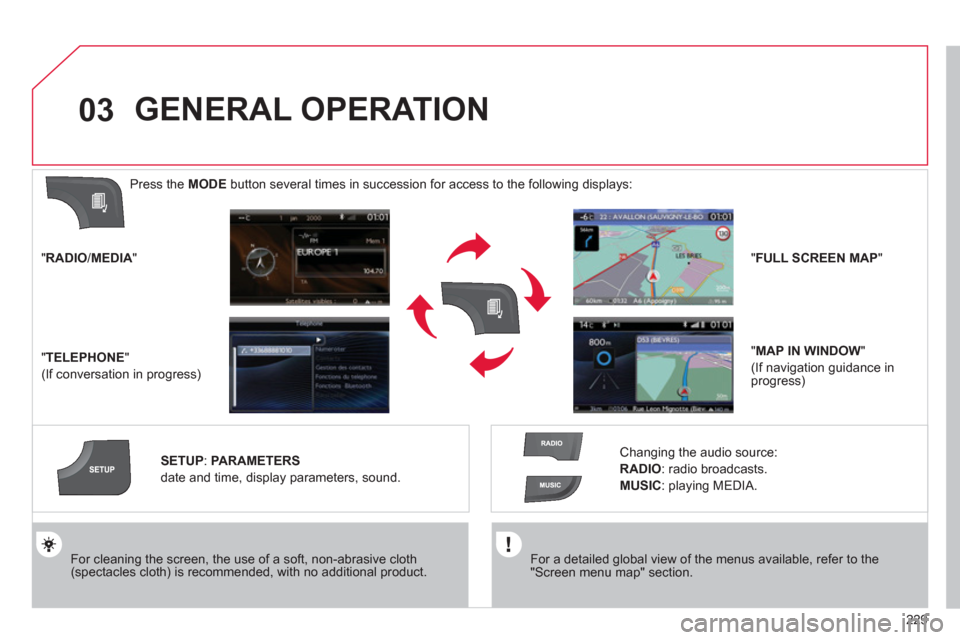 Citroen C4 RHD 2012 2.G Repair Manual 229
03
   
For a detailed global view of the menus available, refer to the 
"Screen menu map" section.  
     
For cleaning the screen, the use of a soft, non-abrasive cloth 
(spectacles cloth) is rec