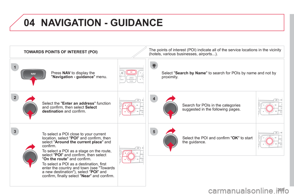 Citroen C4 RHD 2012 2.G Manual PDF 235
04
1
3
4
5
2
   
 
TOWARDS POINTS OF INTEREST (POI) 
NAVIGATION - GUIDANCE
 
The points of interest (POI) indicate all of the service locations in the vicinity 
(hotels, various businesses, airpor