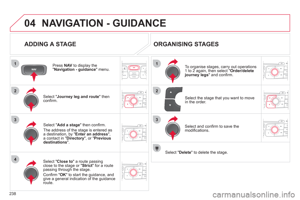 Citroen C4 RHD 2012 2.G Manual PDF 238
04
1
4
3
1
3
22
NAVIGATION - GUIDANCE
   
ADDING A STAGE 
 
 
Press  NAV 
 to display the 
" Navigation - guidance 
" menu.  
   
Select " Journey leg and route 
" then 
conﬁ rm.  
   
Select " 