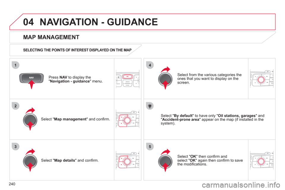 Citroen C4 RHD 2012 2.G Manual PDF 240
04
35
1
2
4
NAVIGATION - GUIDANCE
   
Press  NAV 
 to display the 
" Navigation - guidance 
" menu.  
 
 
MAP MANAGEMENT 
 
 
SELECTING THE POINTS OF INTEREST DISPLAYED ON THE MAP  
 
 
Select " M
