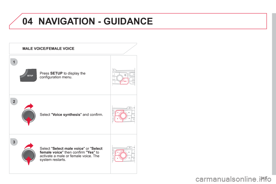 Citroen C4 RHD 2012 2.G Manual PDF 243
04
3
1
2
NAVIGATION - GUIDANCE
   
 
MALE VOICE/FEMALE VOICE  
   
Press  SETUP 
 to display the 
conﬁ guration menu.  
   
Select " Select male voice 
" or " Select 
female voice 
" then conﬁ