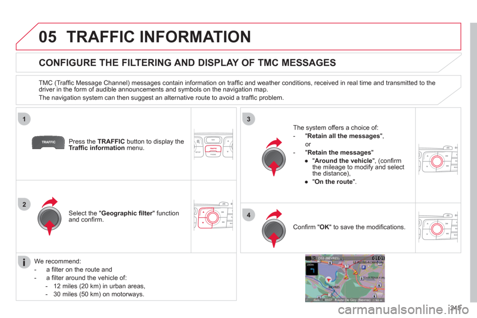 Citroen C4 RHD 2012 2.G Manual Online 245
05
1
2
3
4
TRAFFIC INFORMATION
CONFIGURE THE FILTERING AND DISPLAY OF TMC MESSAGES
TMC (Traffi c Message Channel) messages contain information on traffi c and weather co Citroen C4 RHD 2012 2.G Manual Online 245
05
1
2
3
4
TRAFFIC INFORMATION
CONFIGURE THE FILTERING AND DISPLAY OF TMC MESSAGES
TMC (Traffi c Message Channel) messages contain information on traffi c and weather co
