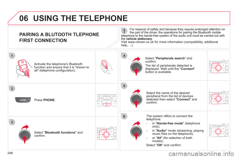 Citroen C4 RHD 2012 2.G Owners Manual 248
1
25
6
3
4
06
   
 
 
 
 
 
 
 
 
 
 
 
 
 
 
PAIRING A BLUTOOTH TLEPHONE  
FIRST CONNECTION 
   
For reasons of safety and because they require prolonged attention on 
the part of the driver, the