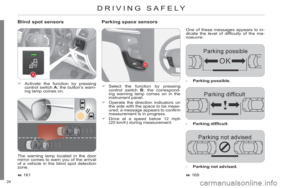Citroen C4 RHD 2012 2.G Owners Guide 24 
  DRIVING SAFELY 
 
 
Blind spot sensors    
Parking space sensors 
 
One of these messages appears to in-
dicate the level of difﬁ culty of the ma-
noeuvre: 
   
 
�) 
 Activate the function by