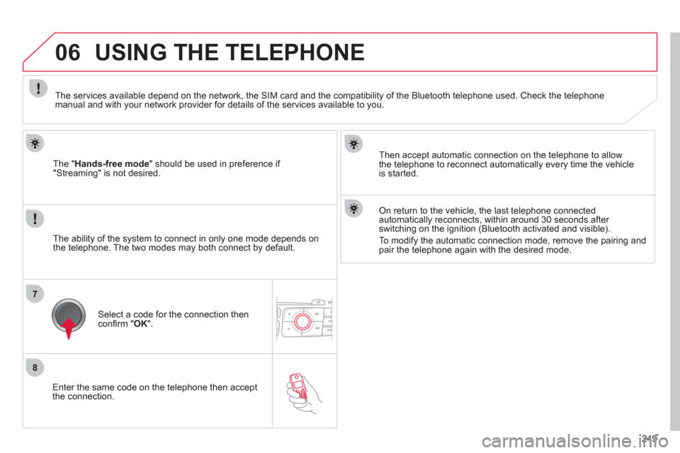 Citroen C4 RHD 2012 2.G Owners Manual 249
7
8
06
   
Enter the same code on the telephone then accept 
the connection.      
The " Hands-free mode 
" should be used in preference if 
"Streaming" is not desired.     
Then accept automatic 