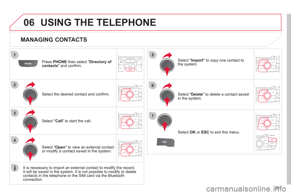 Citroen C4 RHD 2012 2.G User Guide 251
1
2
3
4
5
6
7
06
   
MANAGING CONTACTS 
 
 
Press  PHONE 
 then select " Directory of 
contacts 
" and conﬁ rm.  
   
Select the desired contact and conﬁ rm.     
Select " Import 
" to copy on