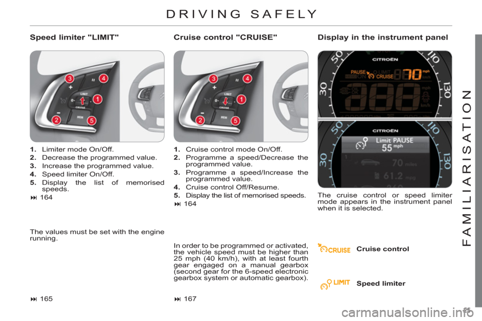 Citroen C4 RHD 2012 2.G Owners Guide 25 
FAMILIARISATION
  DRIVING SAFELY 
 
 
Speed limiter "LIMIT"    
Cruise control "CRUISE"    
Display in the instrument panel 
 
 
Cruise control      
 
1. 
  Limiter mode On/Off. 
   
2. 
  Decrea