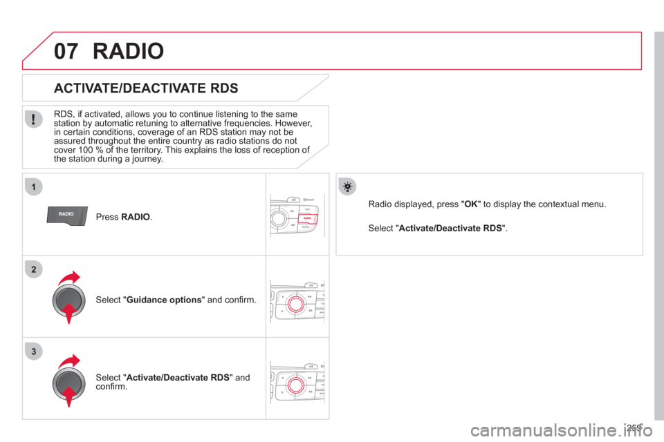 Citroen C4 RHD 2012 2.G Owners Manual 259
1
2
3
07
Press RADIO
.
ACTIVATE/DEACTIVATE RDS
RDS, if activated, allows you to continue listening to the same
station by automatic retuning to alternative frequencies. Citroen C4 RHD 2012 2.G Owners Manual 259
1
2
3
07
Press RADIO
.
ACTIVATE/DEACTIVATE RDS
RDS, if activated, allows you to continue listening to the same
station by automatic retuning to alternative frequencies.