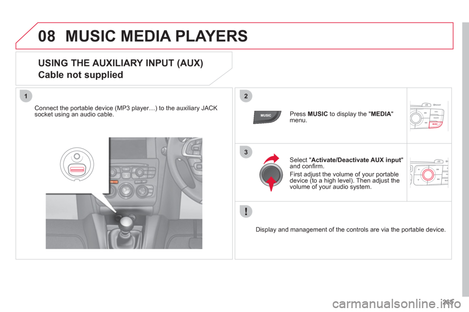 Citroen C4 RHD 2012 2.G Owners Manual 265
08
12
3
MUSIC MEDIA PLAYERS
   
 
 
 
 
 
 
 
 
 
 
 
USING THE AUXILIARY INPUT (AUX)  
Cable not supplied 
   
Connect the portable device (MP3 player…) to the auxiliary JACK 
socket using an a