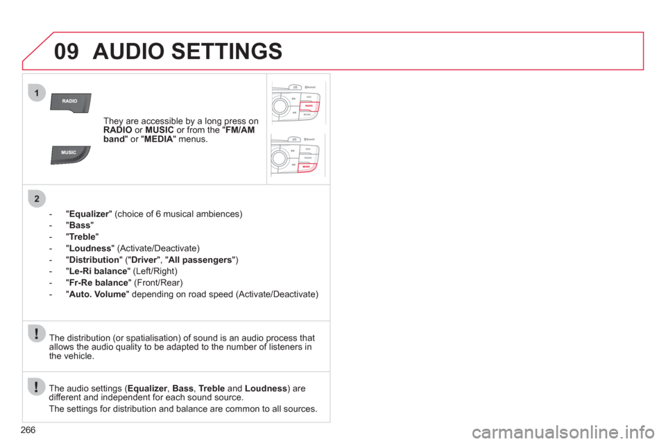 Citroen C4 RHD 2012 2.G Owners Manual 266
09
1
2
  AUDIO SETTINGS 
 
 
 
They are accessible by a long press on 
  RADIO 
 or  MUSIC 
 or from the " FM/AM 
band 
" or " MEDIA 
" menus.  
   
 
 
-  " Equalizer 
" (choice of 6 musical ambi