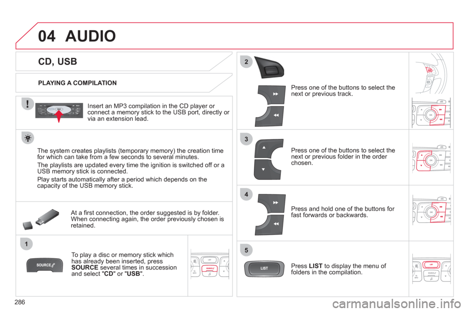 Citroen C4 RHD 2012 2.G Owners Manual 286
04
1
3
2
4
5
CD, USB
AUDIO
PLAYING A COMPILATION
Insert an MP3 compilation in the CD player or
connect a memory stick to the USB port, directly or
via an ext Citroen C4 RHD 2012 2.G Owners Manual 286
04
1
3
2
4
5
CD, USB
AUDIO
PLAYING A COMPILATION
Insert an MP3 compilation in the CD player or
connect a memory stick to the USB port, directly or
via an ext