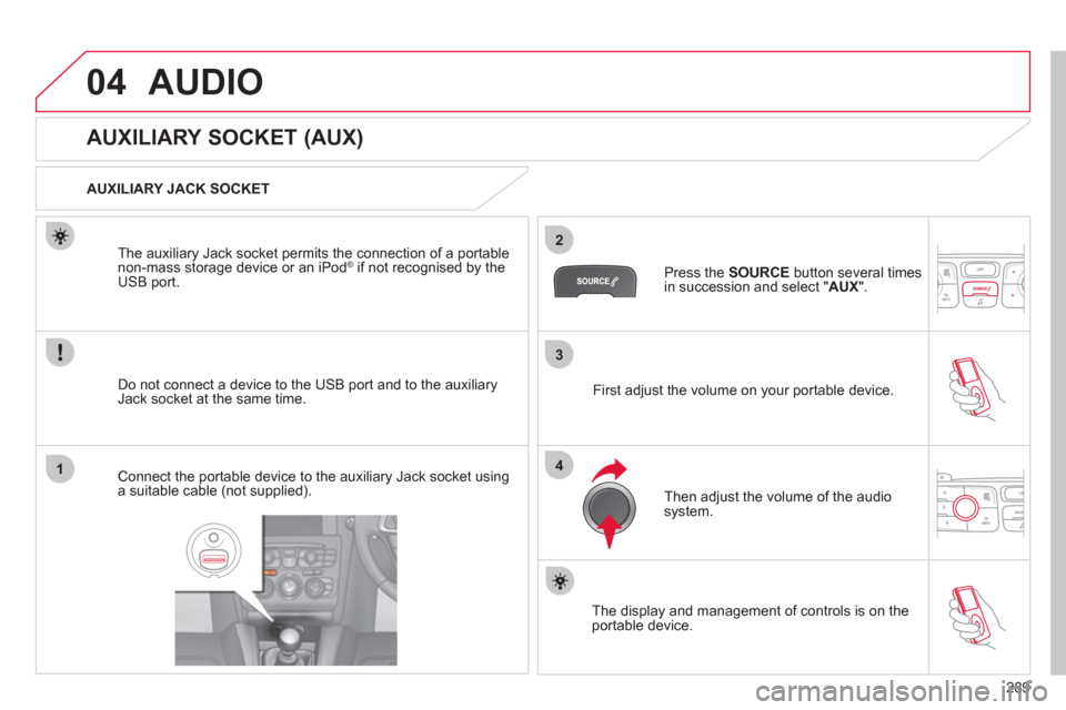 Citroen C4 RHD 2012 2.G Owners Manual 289
3
2
4
04
1
AUDIO
AUXILIARY SOCKET (AUX)
AUXILIARY JACK SOCKET
Do not connect a device to the USB port and to the auxiliary
Jack socket at the same time. Citroen C4 RHD 2012 2.G Owners Manual 289
3
2
4
04
1
AUDIO
AUXILIARY SOCKET (AUX)
AUXILIARY JACK SOCKET
Do not connect a device to the USB port and to the auxiliary
Jack socket at the same time.
