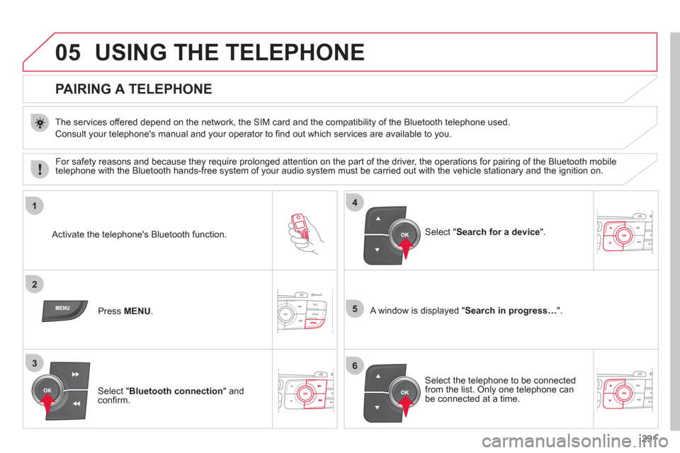 Citroen C4 RHD 2012 2.G Owners Manual 291
05
1
2
5
3
4
6
USING THE TELEPHONE
PAIRING A TELEPHONE
The services offered depend on the network, the SIM card and the compatibility of the Bluetooth telephone used.
Citroen C4 RHD 2012 2.G Owners Manual 291
05
1
2
5
3
4
6
USING THE TELEPHONE
PAIRING A TELEPHONE
The services offered depend on the network, the SIM card and the compatibility of the Bluetooth telephone used.