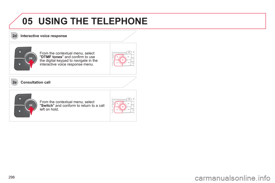 Citroen C4 RHD 2012 2.G Service Manual  
298
2e
2d
05USING THE TELEPHONE
  From the contextual menu, select 
" DTMF tones 
" and conﬁ rm to use 
the digital keypad to navigate in the 
interactive voice response menu.  
  From the context