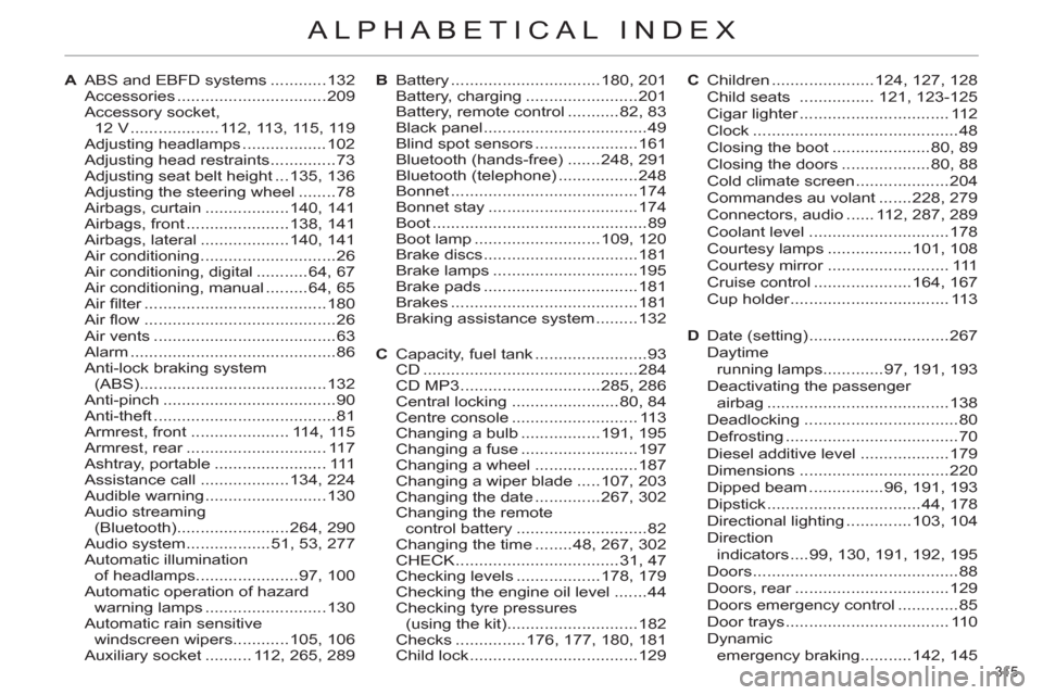 Citroen C4 RHD 2012 2.G Owners Manual 315
ALPHABETICAL INDEX
A ABS and EBFD systems ............132
Accessories ................................209
Accessory socket,
12 V ................... 112, 113, 115, 119
Adjusting headlamps .. Citroen C4 RHD 2012 2.G Owners Manual 315
ALPHABETICAL INDEX
A ABS and EBFD systems ............132
Accessories ................................209
Accessory socket,
12 V ................... 112, 113, 115, 119
Adjusting headlamps ..