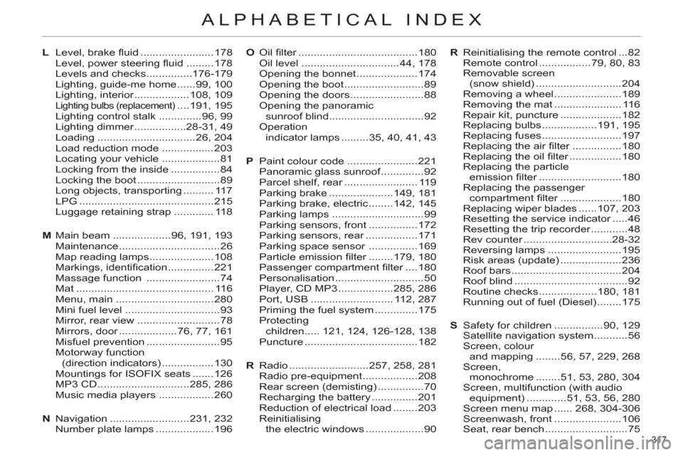 Citroen C4 RHD 2012 2.G Owners Manual 317
ALPHABETICAL INDEX
L Level, brake fl uid ........................178
Level, power steering fl uid .........178
Levels and checks ...............176-179
Lighting, guide-me home ......99, 1 Citroen C4 RHD 2012 2.G Owners Manual 317
ALPHABETICAL INDEX
L Level, brake fl uid ........................178
Level, power steering fl uid .........178
Levels and checks ...............176-179
Lighting, guide-me home ......99, 1
