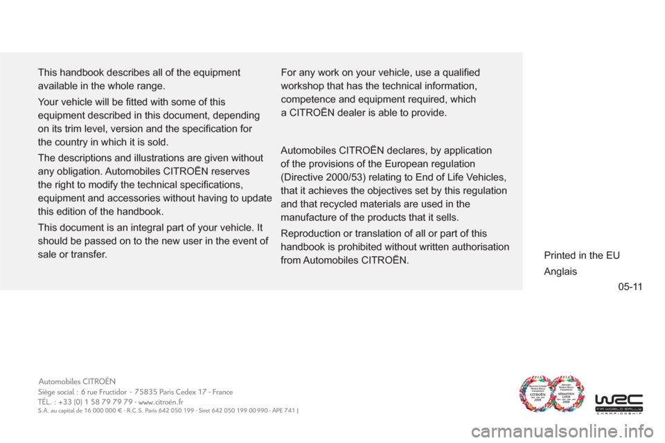 Citroen C4 RHD 2012 2.G Owners Manual 05-11
  This handbook describes all of the equipment 
available in the whole range. 
  Your vehicle will be ﬁ tted with some of this 
equipment described in this document, depending 
on its trim lev