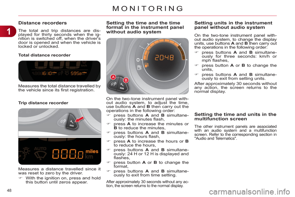 Citroen C4 RHD 2012 2.G User Guide 1
MONITORING
48 
   
 
 
 
 
 
 
 
 
 
 
 
Distance recorders 
 
The total and trip distances are dis-
played for thirty seconds when the ig-
nition is switched off, when the drivers 
door is opened 