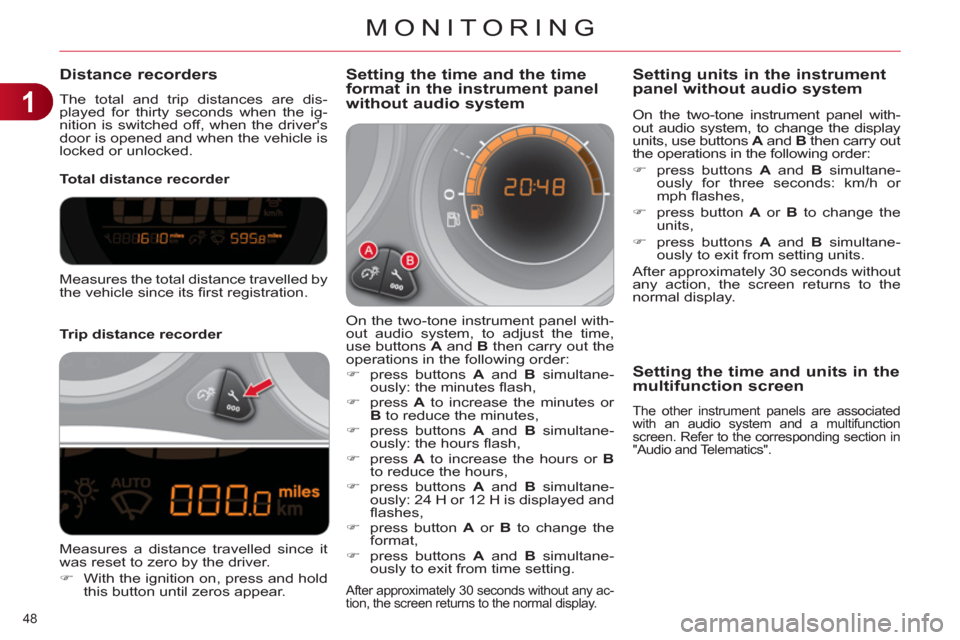 Citroen C4 RHD 2012 2.G Owners Manual 1
MONITORING
48 
   
 
 
 
 
 
 
 
 
 
 
 
Distance recorders 
 
The total and trip distances are dis-
played for thirty seconds when the ig-
nition is switched off, when the drivers 
door is opened 